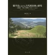韓半島における古代政治体の研究-洛東江一帯の古墳群から見えてくるもの [単行本]