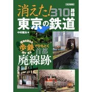 消えた！東京の鉄道 310路線 （歩鉄「現地を訪ねる 探す 見る」でひもとく首都廃線跡） [ムック・その他]
