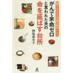 がんで余命ゼロと言われた夫の命を延ばす台所―14年も生きた奇跡の料理レシピ [単行本]