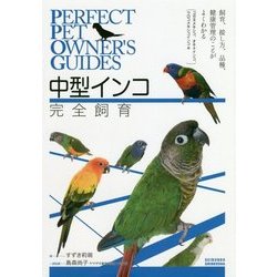 中型インコ完全飼育-飼育、接し方、品種、健康管理のことがよくわかる（コガネメキシコインコ、オキナインコ、ウロコインコ、他） （Perfect Pet Owner’s Guides） [全集叢書]