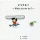 どうする?―What do we do? [絵本]