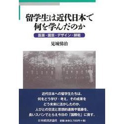 留学生は近代日本で何を学んだのか―医薬・園芸・デザイン・師範 [単行本]