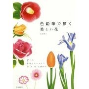 色鉛筆で描く美しい花―2つの基本テクニックでリアルに描ける [単行本]