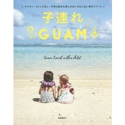 子連れGUAM - ラクチン・ストレスなし・子供も自分も楽しめるいちばん近い海外リゾート - [単行本]