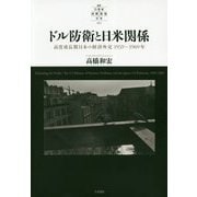ドル防衛と日米関係―高度成長期日本の経済外交 1959～1969年(叢書21世紀の国際環境と日本〈007〉) [全集叢書]