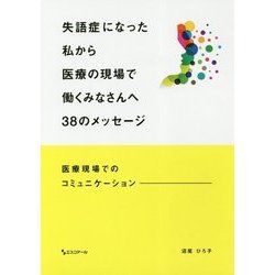失語症になった私から医療の現場で働くみなさんへ38のメッセージ―医療現場でのコミュニケーション [単行本]