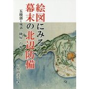 絵図にみる幕末の北辺防備-五稜郭と城郭・陣屋・台場 [単行本]