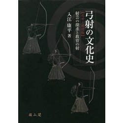弓射の文化史"近世～現代編"―射芸の探求と教育の射 [単行本]