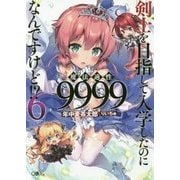剣士を目指して入学したのに魔法適性9999なんですけど!?〈6〉(GAノベル) [単行本]