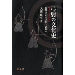 弓射の文化史 原始～中世編－狩猟具から文射・武射へ [単行本]