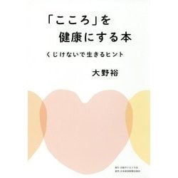 「こころ」を健康にする本―くじけないで生きるヒント [単行本]