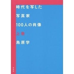 時代を写した写真家100人の肖像 上巻 [単行本]