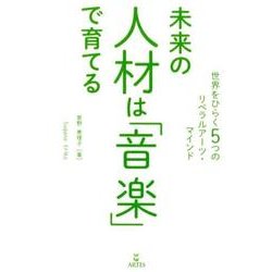 未来の人材は「音楽」で育てる－世界をひらく5つのリベラルアーツ・マインド [単行本]