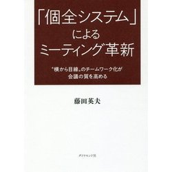 「個全システム」によるミーティング革新―"横から目線"のチームワーク化が会議の質を高める [単行本]