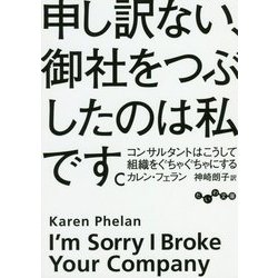 申し訳ない、御社をつぶしたのは私です。―コンサルタントはこうして組織をぐちゃぐちゃにする(だいわ文庫) [文庫]