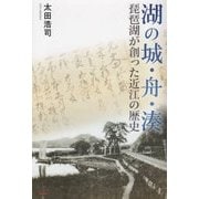 湖の城・舟・湊―琵琶湖が創った近江の歴史 [単行本]