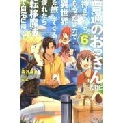 普通のおっさんだけど、神さまからもらった能力で異世界を旅してくる。疲れたら転移魔法で自宅に帰る。6(HJ NOVELS) [単行本]