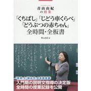 青山由紀の授業 「くちばし」「じどう車くらべ」「どうぶつの赤ちゃん」全時間・全板書 [全集叢書]