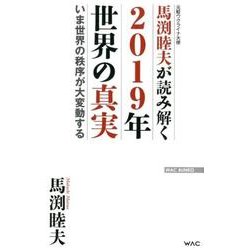 馬渕睦夫が読み解く2019年世界の真実-いま世界の秩序が大変動する 元駐ウクライナ大使（WAC BUNKO 277） [新書]