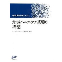 地域ヘルスケア基盤の構築－病院の経営を考える「本」 [単行本]
