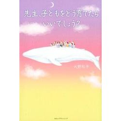 先生、子どもをどう育てたらいいでしょう? [単行本]