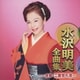 水沢明美／水沢明美全曲集 ～一点物・二度惚れ酒～
