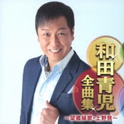 和田青児全曲集 ～望郷縁歌・上野発～