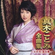 真木ことみ全曲集 ～火の河・雪の華～
