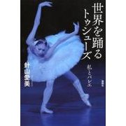 世界を踊るトゥシューズ－私とバレエ [単行本]