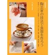 陶芸家の技法で食器を作ろう－掻き落とし・イッチン・彩泥象嵌・スリップウェア・布染・糸抜き・織部・結晶釉・縄文（陶芸実践講座） [単行本]