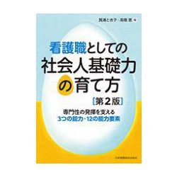 看護職としての社会人基礎力の育て方 第2版－専門性の発揮を支える3つの能力・12の能力要素 [単行本]