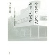 ル・コルビュジエがめざしたもの-近代建築の理論と展開 [単行本]