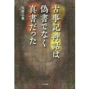 古事記神話は偽書でなく真書だった [単行本]