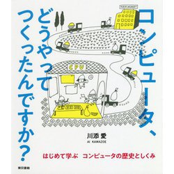 コンピュータ、どうやってつくったんですか?―はじめて学ぶコンピュータの歴史としくみ [単行本]