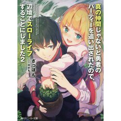 真の仲間じゃないと勇者のパーティーを追い出されたので、辺境でスローライフすることにしました〈2〉(角川スニーカー文庫) [文庫]