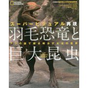 スーパービジュアル再現 羽毛恐竜と巨大昆虫―7つの謎で解き明かす太古の世界 [単行本]