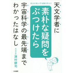 天文学者に素朴な疑問をぶつけたら宇宙科学の最先端までわかった-大人になっても知りたい！ [単行本]