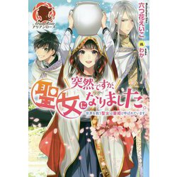 突然ですが、聖女になりました。―世界を救う聖女は壺姫と呼ばれています(アリアンローズ) [単行本]