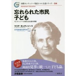 忘れられた市民 子ども―モンテッソーリが訴える永遠の問題(国際モンテッソーリ協会(AMI)公認シリーズ〈04〉) [単行本]