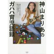 神山まりあの「ガハハ」育児語録-悩むことも、つらいことももちろんあるけど笑っていればきっと！ [単行本]