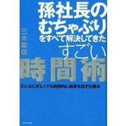 孫社長のむちゃぶりをすべて解決してきたすごい時間術-どんなに忙しくても時間内に結果を出す仕組み [単行本]