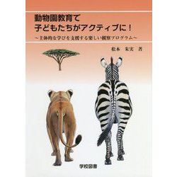 動物園教育で子どもたちがアクティブに！-主体的な学びを支援する楽しい観察プログラム [単行本]