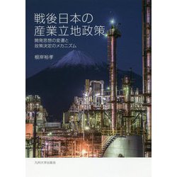 戦後日本の産業立地政策―開発思想の変遷と政策決定のメカニズム [単行本]