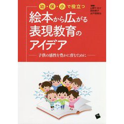 幼・保・小で役立つ 絵本から広がる表現教育のアイデア―子供の感性を豊かに育むために [単行本]