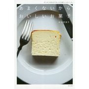 あまくないからおいしいお菓子―ギリギリの甘さで仕上げる新しいおいしさ。 [単行本]