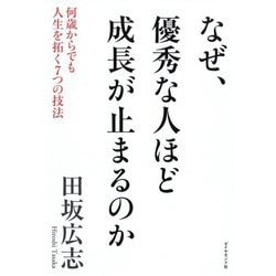 なぜ、優秀な人ほど成長が止まるのか―何歳からでも人生を拓く7つの技法 [単行本]