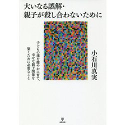大いなる誤解・親子が殺し合わないために-子どもの魂を健やかに育て、幸せな親子関係を築くために必要なこと [単行本]