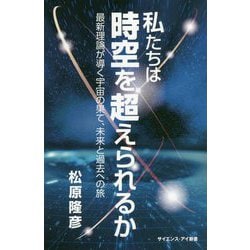 私たちは時空を超えられるか―最新理論が導く宇宙の果て、未来と過去への旅(サイエンス・アイ新書) [新書]