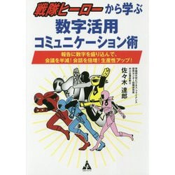 戦隊ヒーローから学ぶ数字活用コミュニケーション術―報告に数字を盛り込んで、会議を半減!会話を倍増!生産性アップ! [単行本]