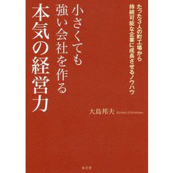 小さくても強い会社を作る本気の経営力―たった3人の町工場から持続可能な企業に成長させるノウハウ [単行本]